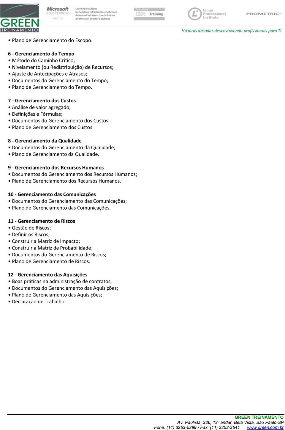 Tempo. 7 - Gerenciamento dos Custos Análise de valor agregado; Definições e Fórmulas; Documentos do Gerenciamento dos Custos; Plano de Gerenciamento dos Custos.