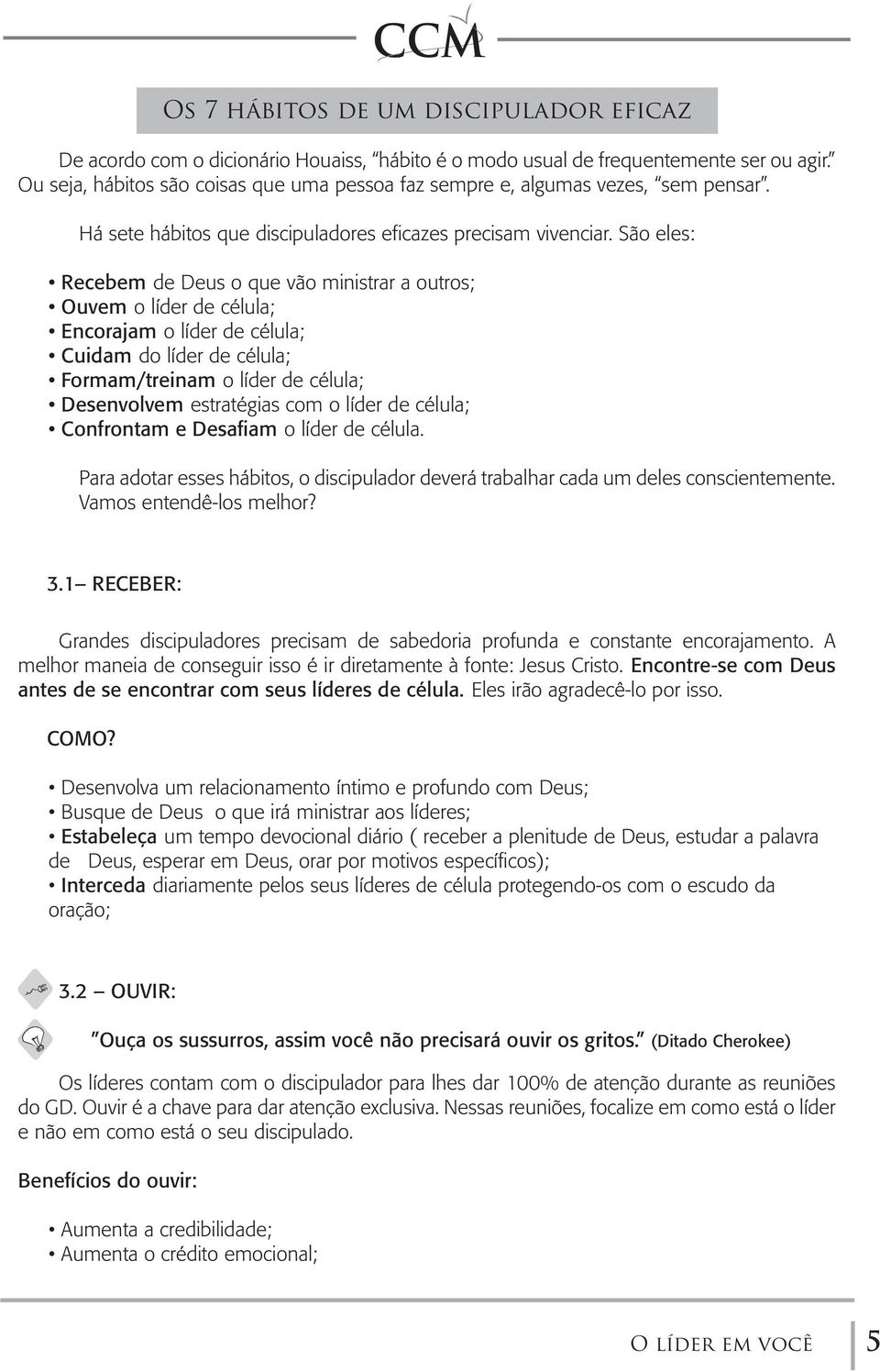 São eles: Recebem de Deus o que vão ministrar a outros; Ouvem o líder de célula; Encorajam o líder de célula; Cuidam do líder de célula; Formam/treinam o líder de célula; Desenvolvem estratégias com