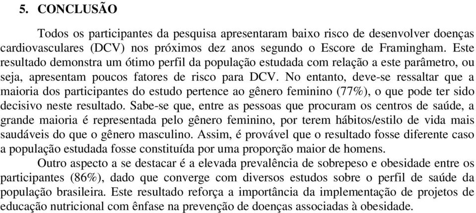 No entanto, deve-se ressaltar que a maioria dos participantes do estudo pertence ao gênero feminino (77%), o que pode ter sido decisivo neste resultado.