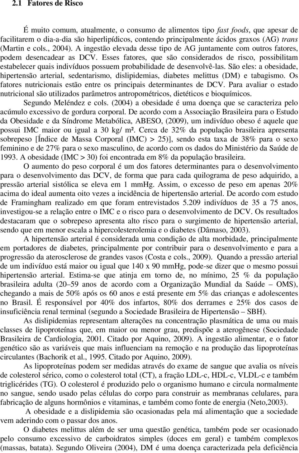 Esses fatores, que são considerados de risco, possibilitam estabelecer quais indivíduos possuem probabilidade de desenvolvê-las.