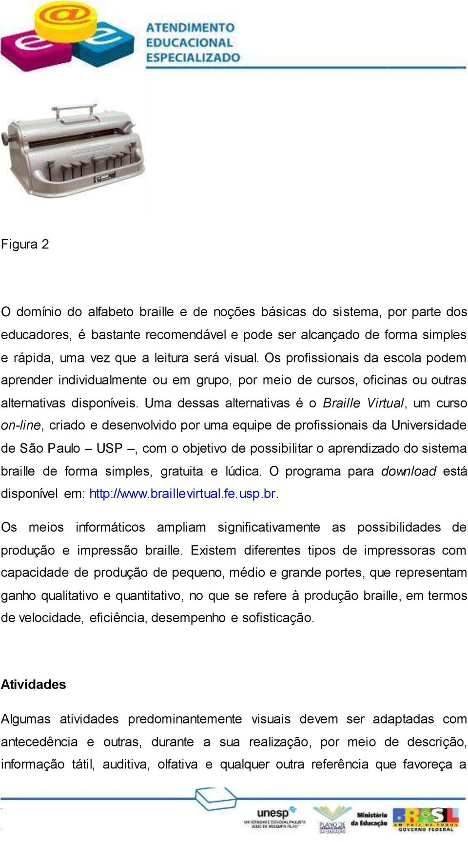 Uma dessas alternativas é o Braille Virtual, um curso on-line, criado e desenvolvido por uma equipe de profissionais da Universidade de São Paulo USP, com o objetivo de possibilitar o aprendizado do