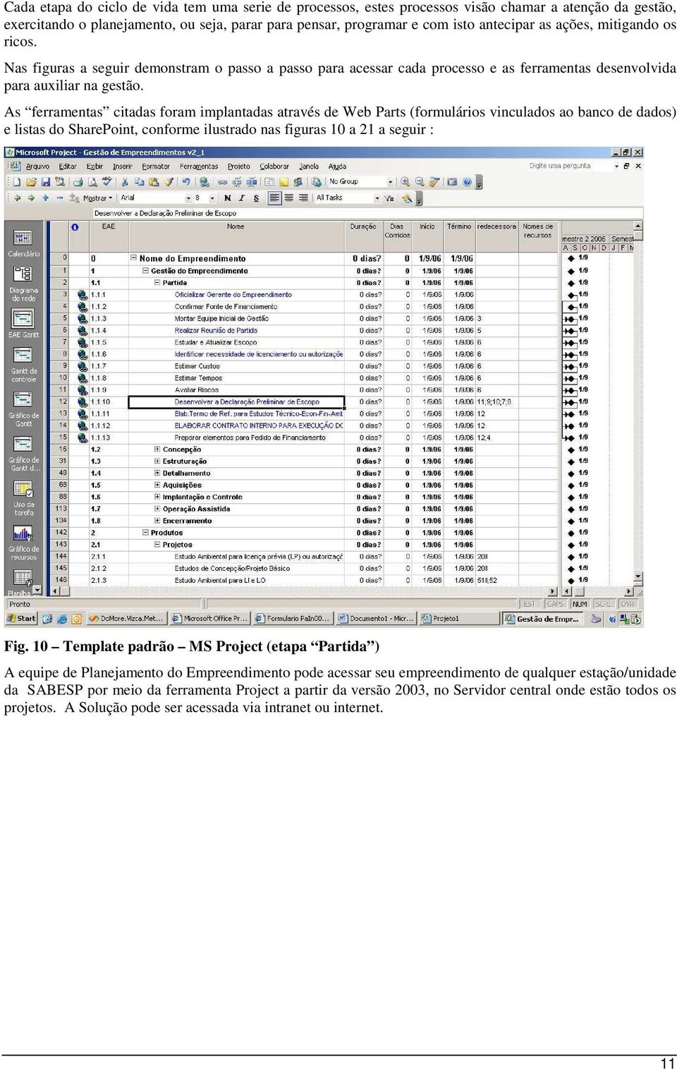 As ferramentas citadas foram implantadas através de Web Parts (formulários vinculados ao banco de dados) e listas do SharePoint, conforme ilustrado nas figuras 10 a 21 a seguir : Fig.