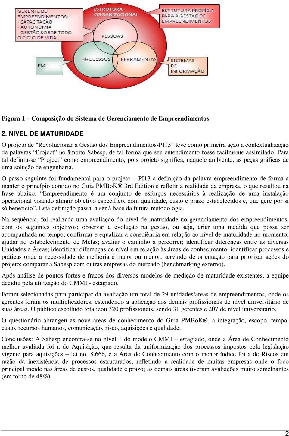 fosse facilmente assimilado. Para tal definiu-se Project como empreendimento, pois projeto significa, naquele ambiente, as peças gráficas de uma solução de engenharia.