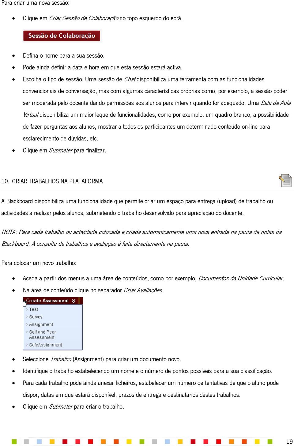 Uma sessão de Chat disponibiliza uma ferramenta com as funcionalidades convencionais de conversação, mas com algumas características próprias como, por exemplo, a sessão poder ser moderada pelo