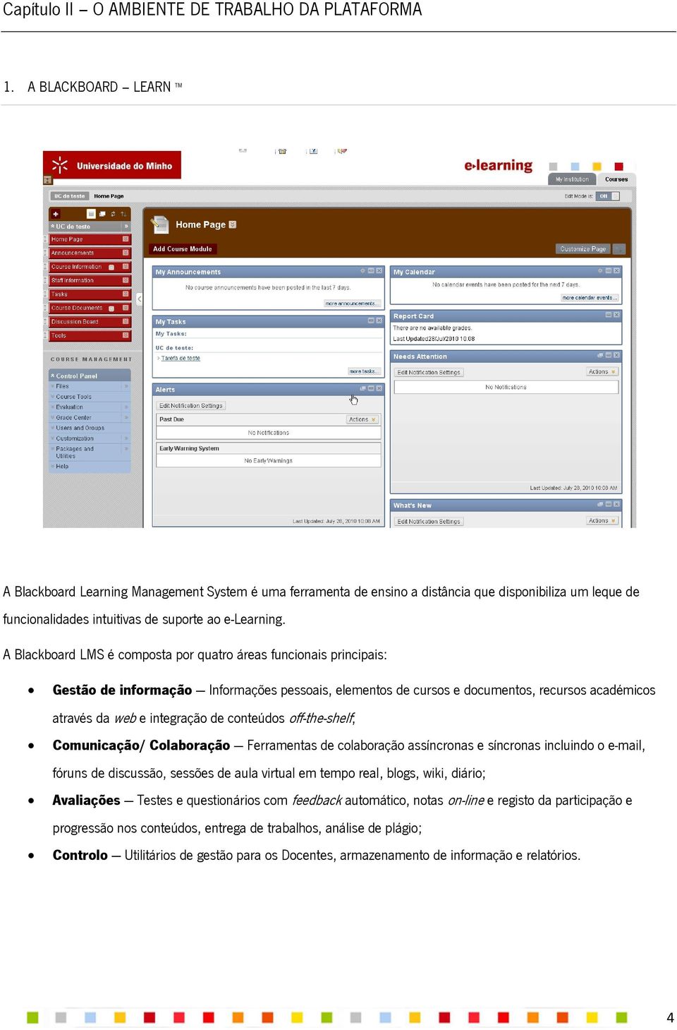 A Blackboard LMS é composta por quatro áreas funcionais principais: Gestão de informação Informações pessoais, elementos de cursos e documentos, recursos académicos através da web e integração de