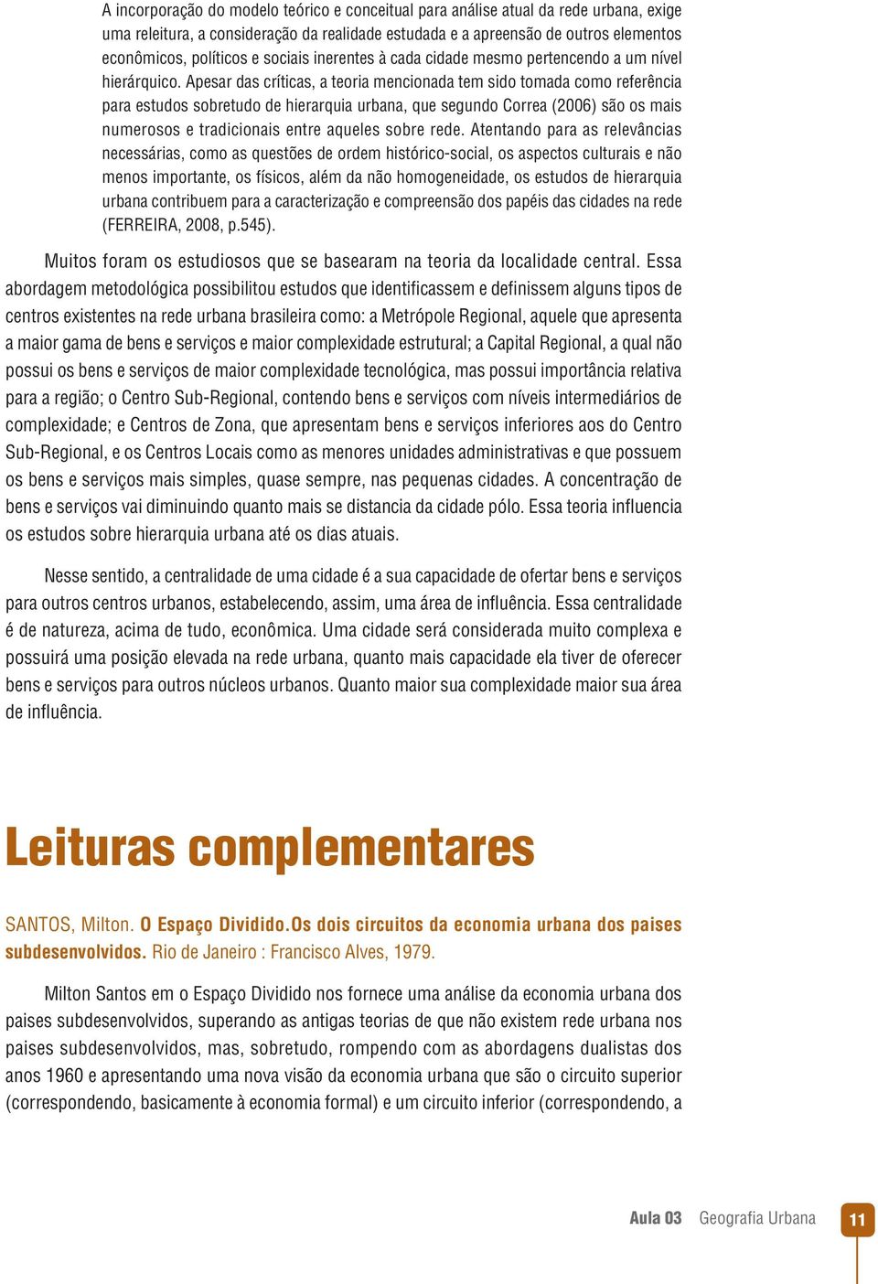 Apesar das críticas, a teoria mencionada tem sido tomada como referência para estudos sobretudo de hierarquia urbana, que segundo Correa (2006) são os mais numerosos e tradicionais entre aqueles