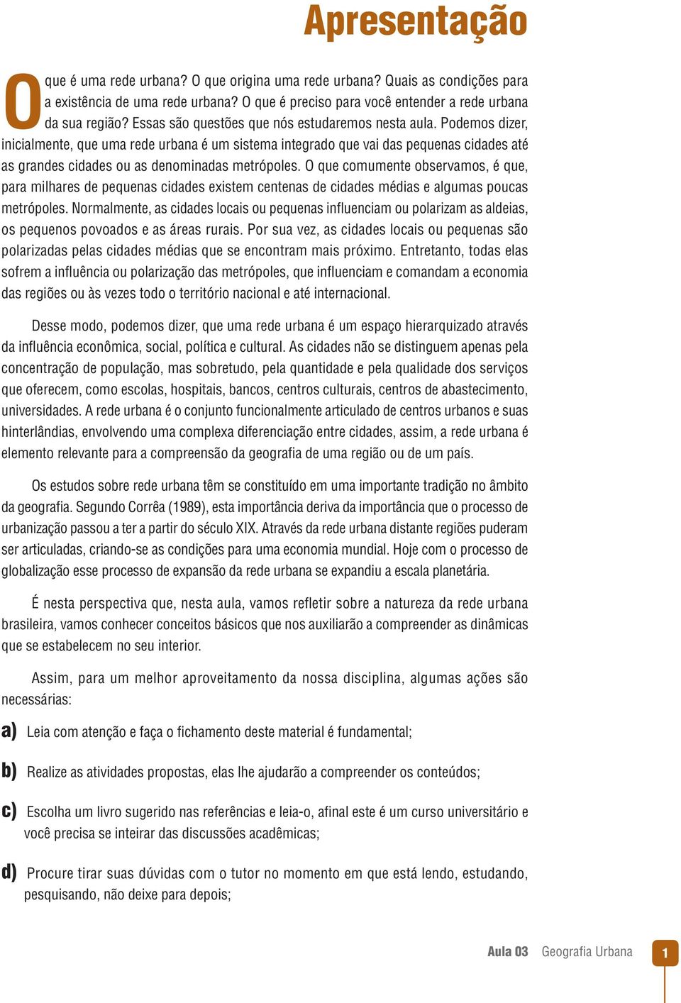 Podemos dizer, inicialmente, que uma rede urbana é um sistema integrado que vai das pequenas cidades até as grandes cidades ou as denominadas metrópoles.