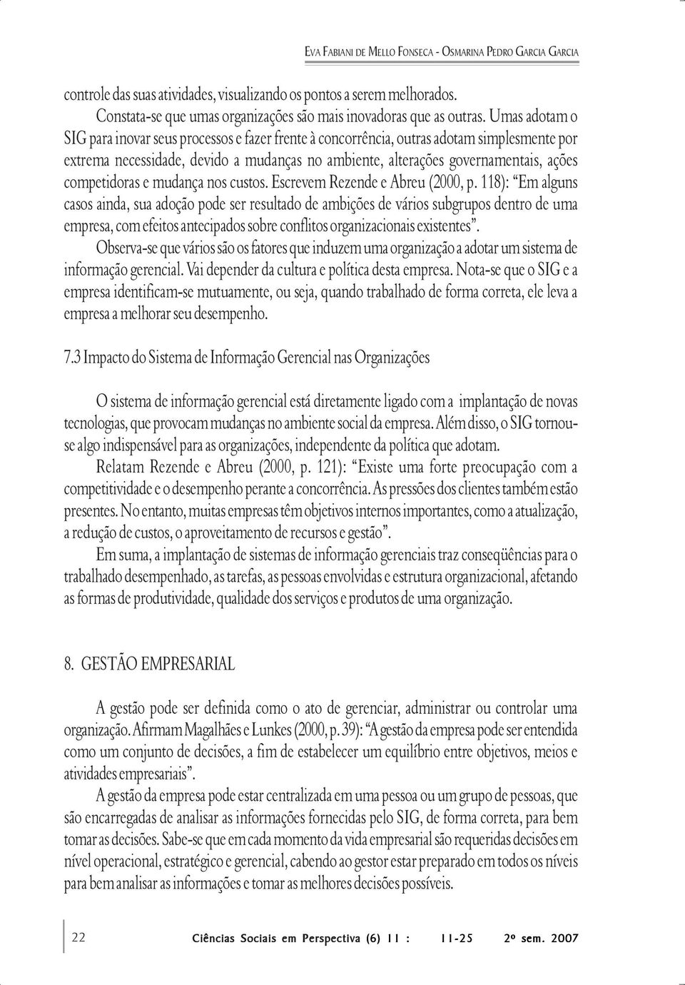 Umas adotam o SIG para inovar seus processos e fazer frente à concorrência, outras adotam simplesmente por extrema necessidade, devido a mudanças no ambiente, alterações governamentais, ações