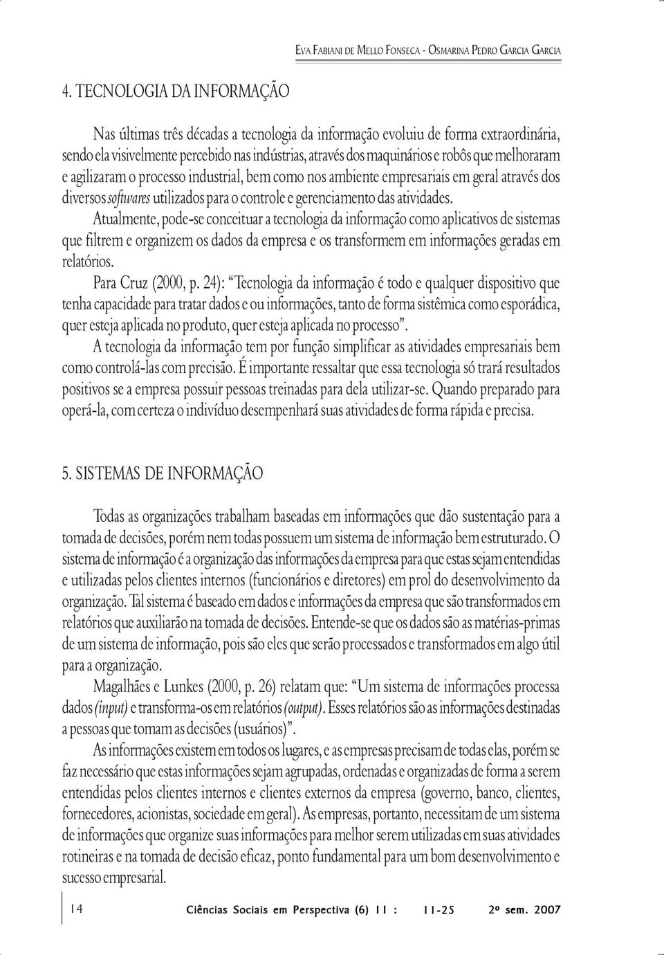 melhoraram e agilizaram o processo industrial, bem como nos ambiente empresariais em geral através dos diversos softwares utilizados para o controle e gerenciamento das atividades.