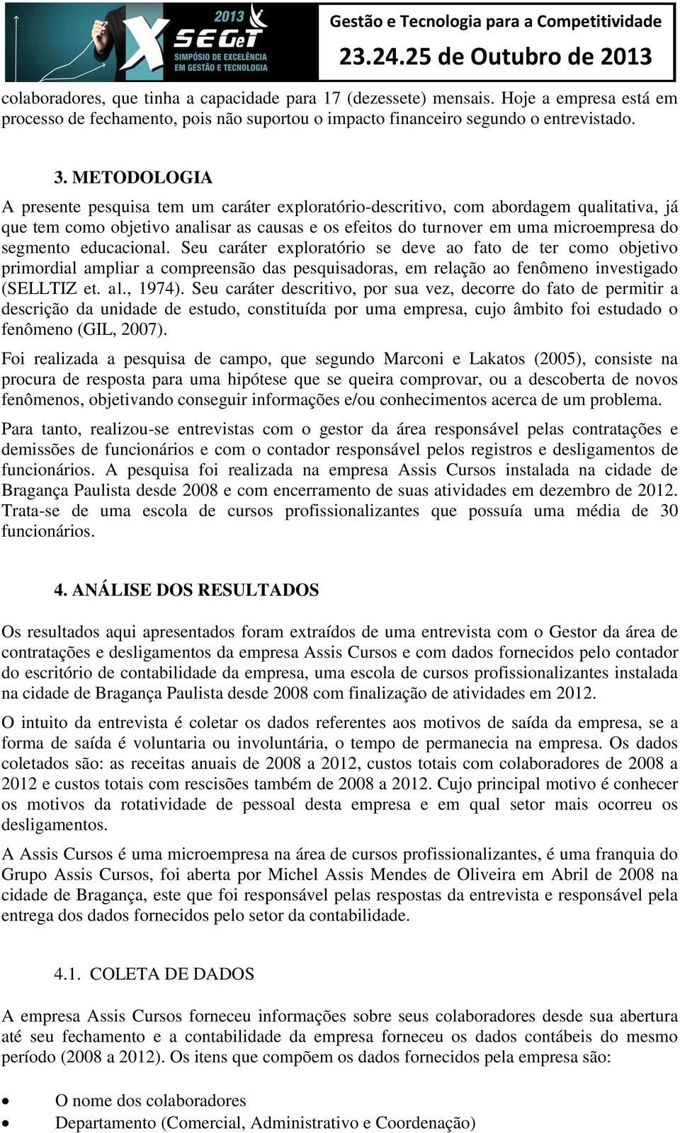 educacional. Seu caráter exploratório se deve ao fato de ter como objetivo primordial ampliar a compreensão das pesquisadoras, em relação ao fenômeno investigado (SELLTIZ et. al., 1974).