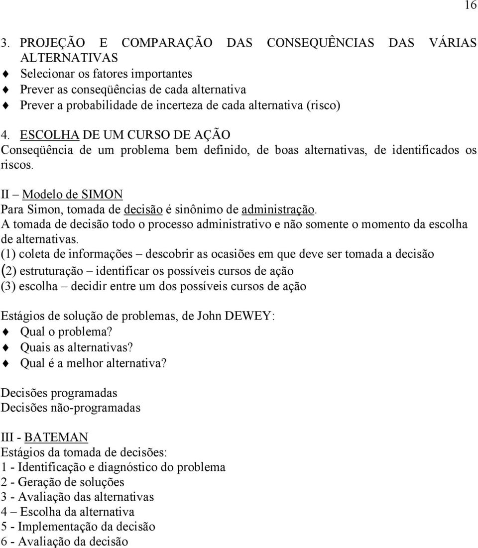 II Modelo de SIMON Para Simon, tomada de decisão é sinônimo de administração. A tomada de decisão todo o processo administrativo e não somente o momento da escolha de alternativas.