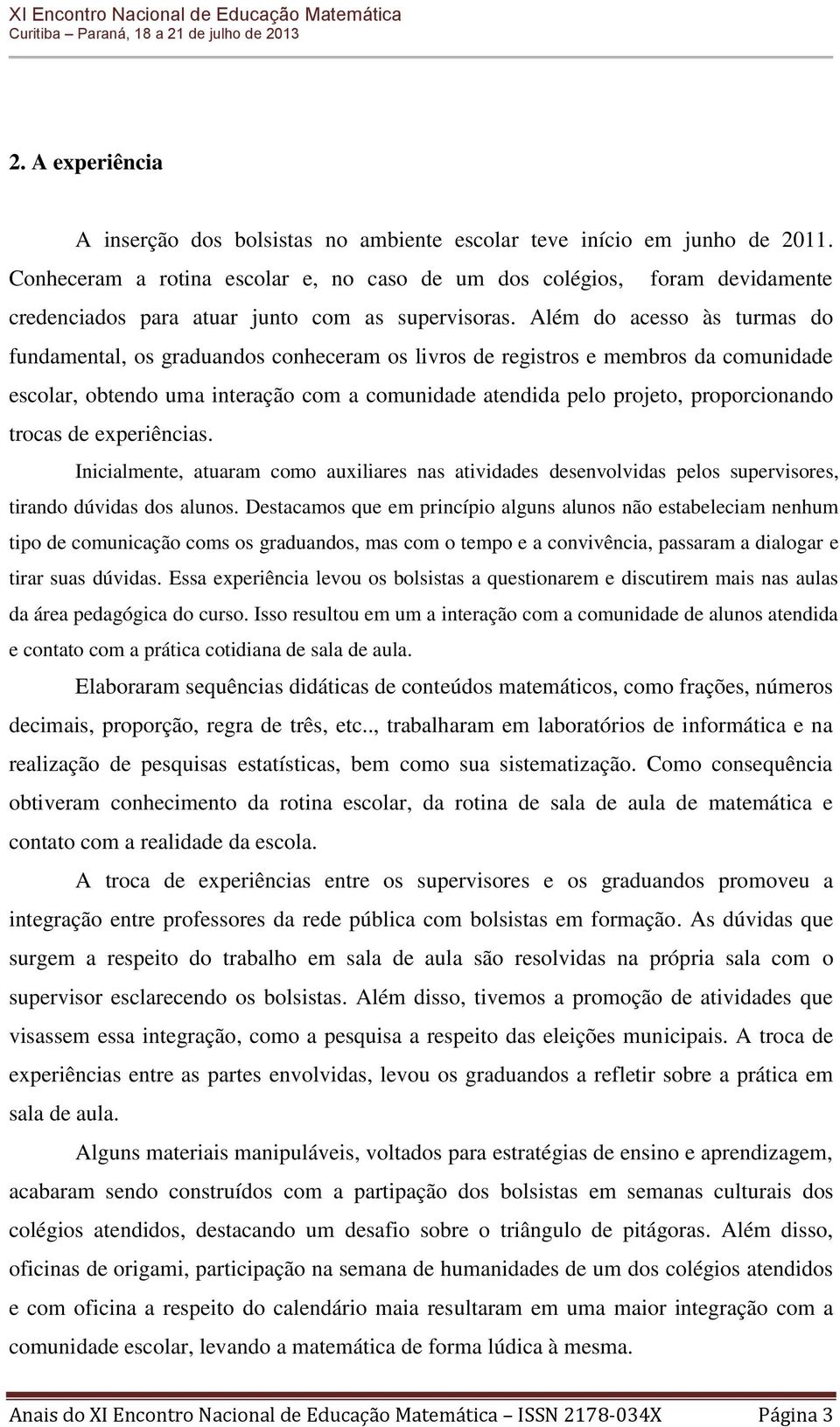 Além do acesso às turmas do fundamental, os graduandos conheceram os livros de registros e membros da comunidade escolar, obtendo uma interação com a comunidade atendida pelo projeto, proporcionando