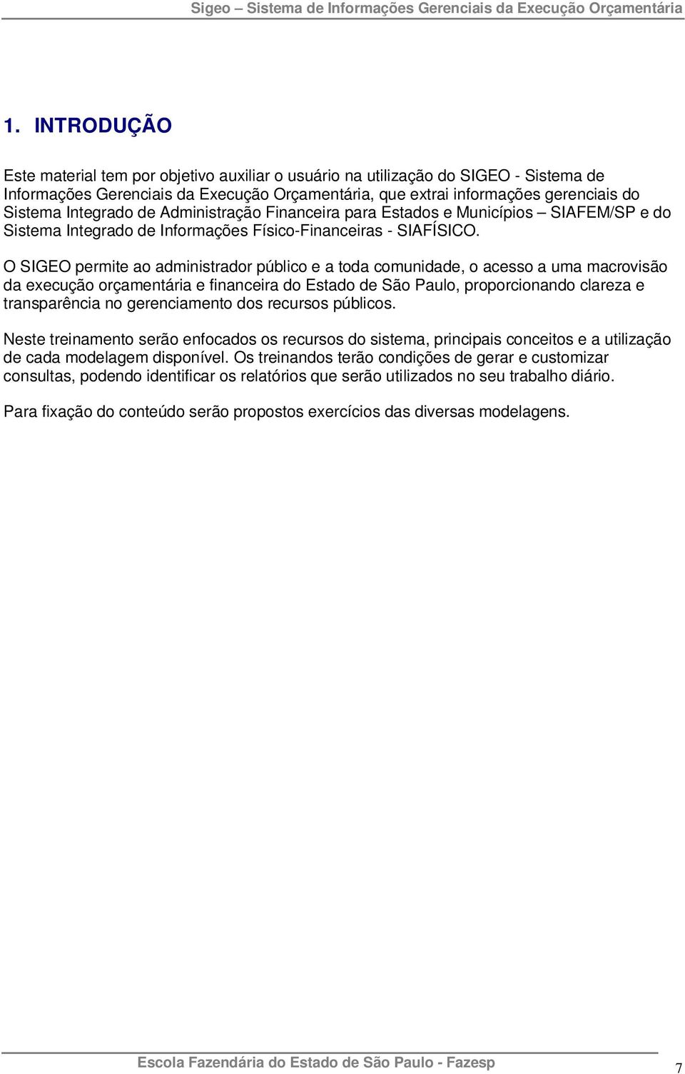 O SIGEO permite ao administrador público e a toda comunidade, o acesso a uma macrovisão da execução orçamentária e financeira do Estado de São Paulo, proporcionando clareza e transparência no