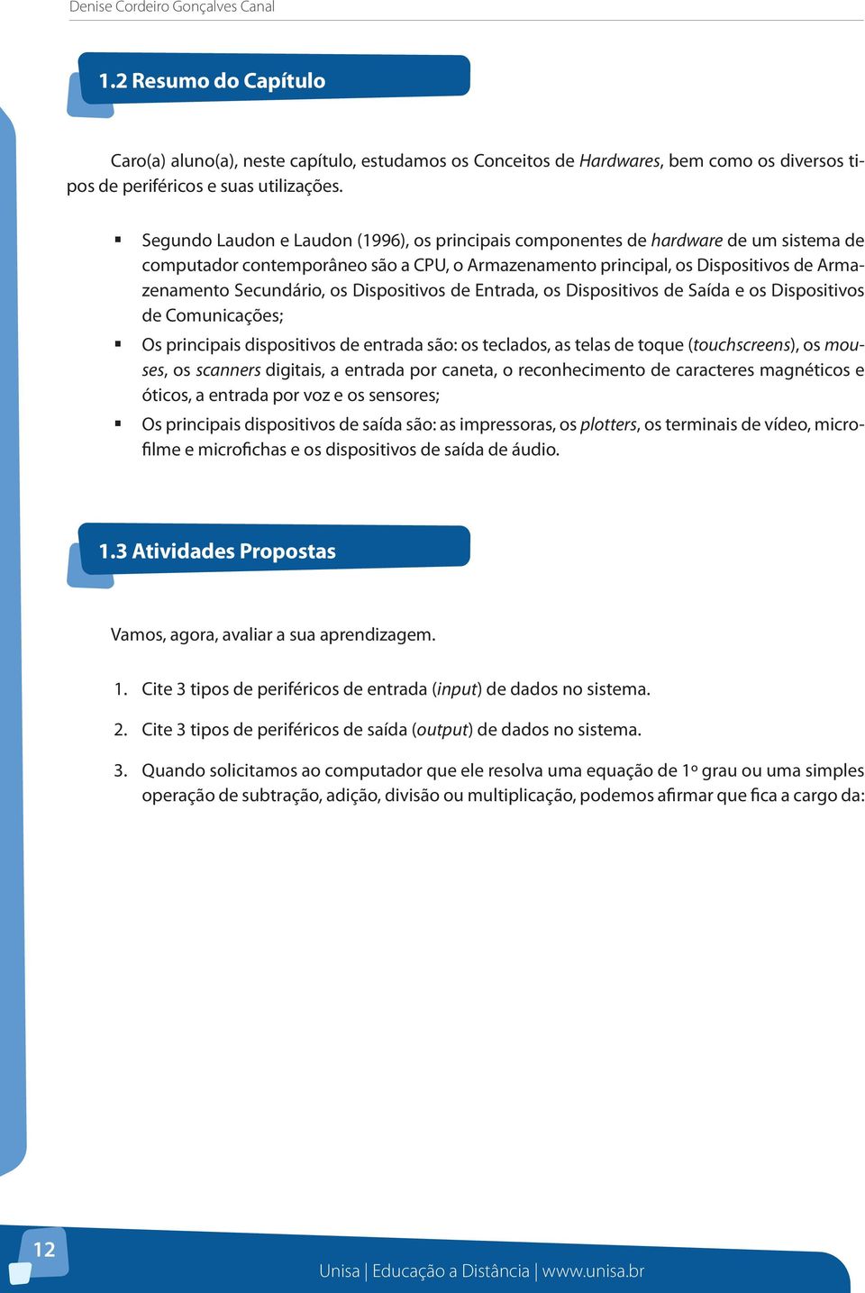 Dispositivos de Entrada, os Dispositivos de Saída e os Dispositivos de Comunicações; Os principais dispositivos de entrada são: os teclados, as telas de toque (touchscreens), os mouses, os scanners