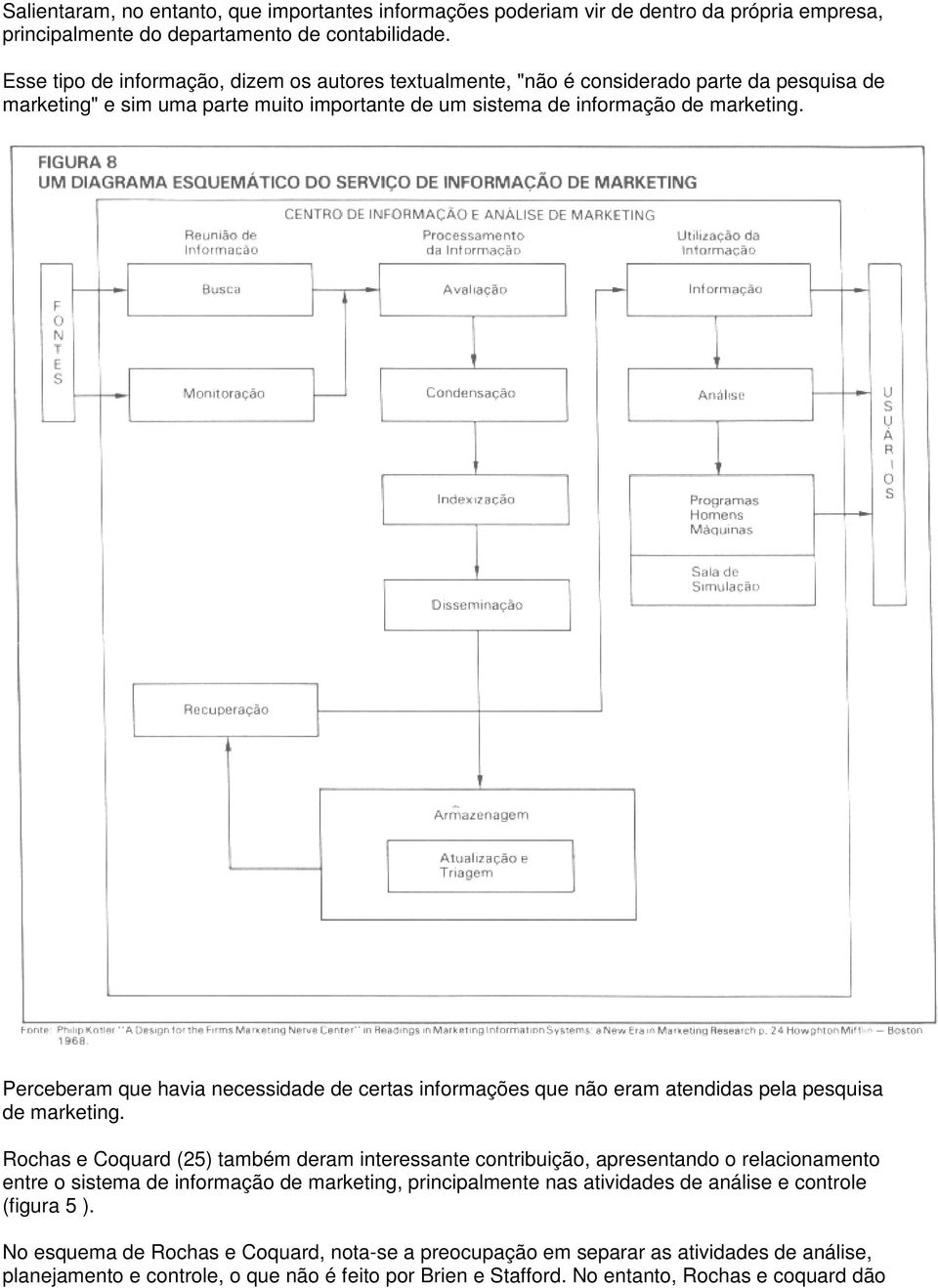 Perceberam que havia necessidade de certas informações que não eram atendidas pela pesquisa de marketing.