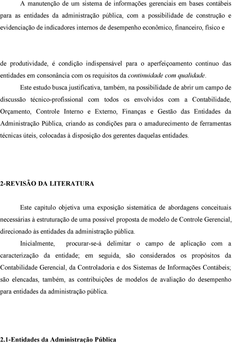 Este estudo busca justificativa, também, na possibilidade de abrir um campo de discussão técnico-profissional com todos os envolvidos com a Contabilidade, Orçamento, Controle Interno e Externo,