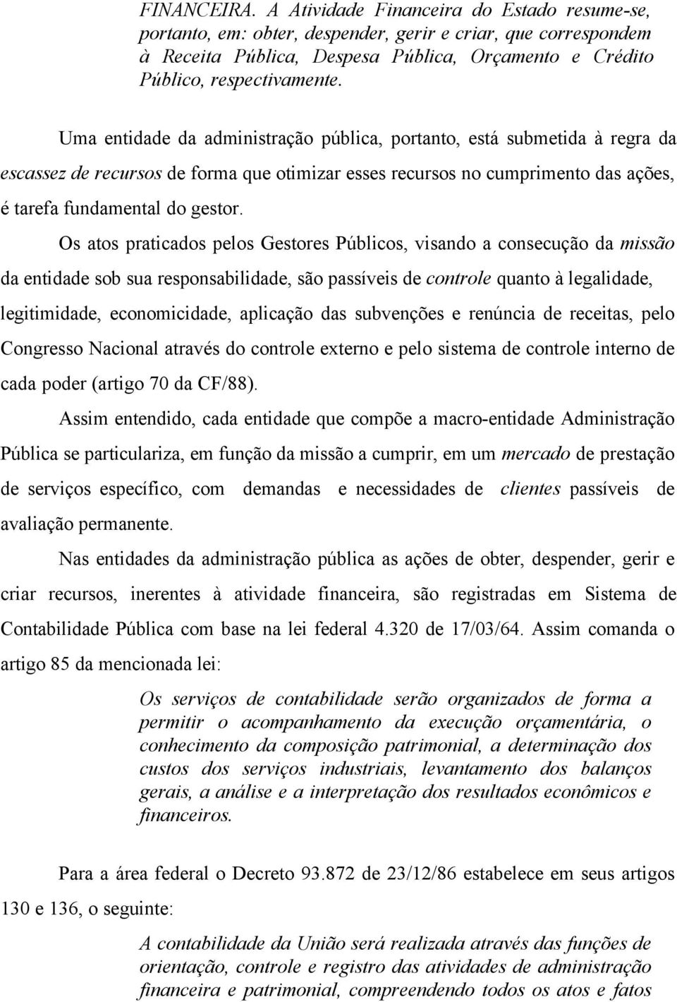 Uma entidade da administração pública, portanto, está submetida à regra da escassez de recursos de forma que otimizar esses recursos no cumprimento das ações, é tarefa fundamental do gestor.