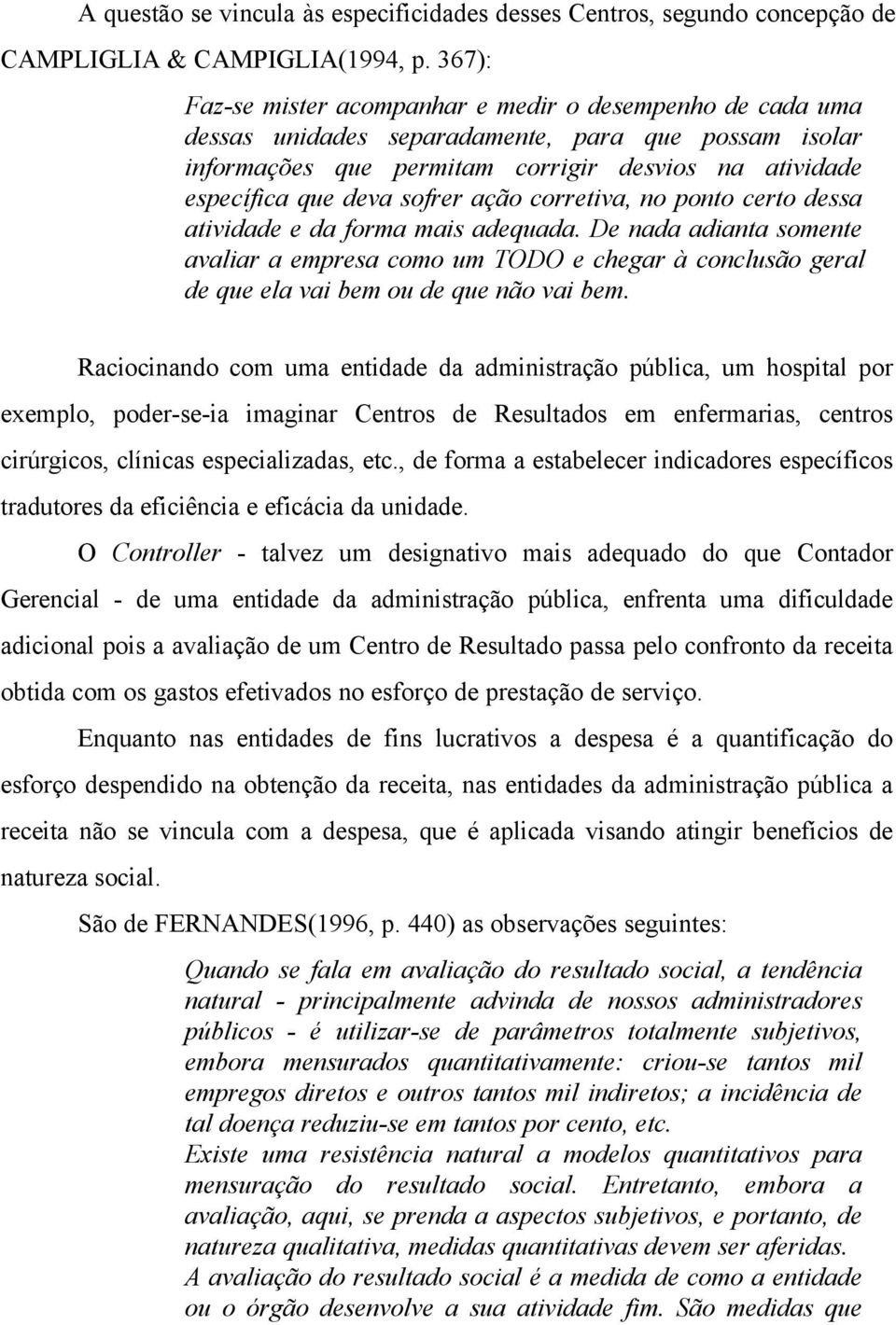 ação corretiva, no ponto certo dessa atividade e da forma mais adequada. De nada adianta somente avaliar a empresa como um TODO e chegar à conclusão geral de que ela vai bem ou de que não vai bem.