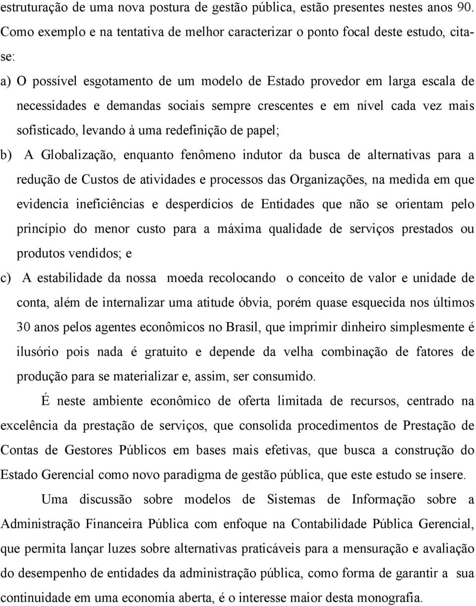 sempre crescentes e em nível cada vez mais sofisticado, levando à uma redefinição de papel; b) A Globalização, enquanto fenômeno indutor da busca de alternativas para a redução de Custos de