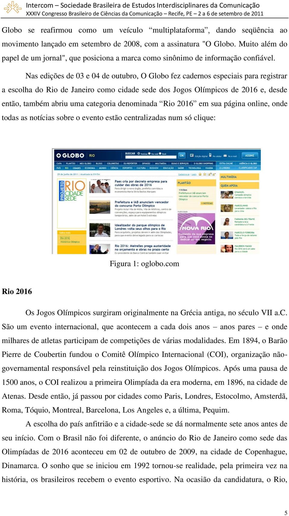 Nas edições de 03 e 04 de outubro, O Globo fez cadernos especiais para registrar a escolha do Rio de Janeiro como cidade sede dos Jogos Olímpicos de 2016 e, desde então, também abriu uma categoria
