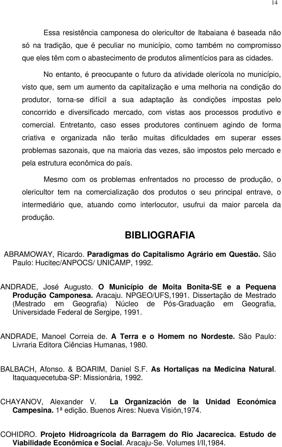 No entanto, é preocupante o futuro da atividade olerícola no município, visto que, sem um aumento da capitalização e uma melhoria na condição do produtor, torna-se difícil a sua adaptação às