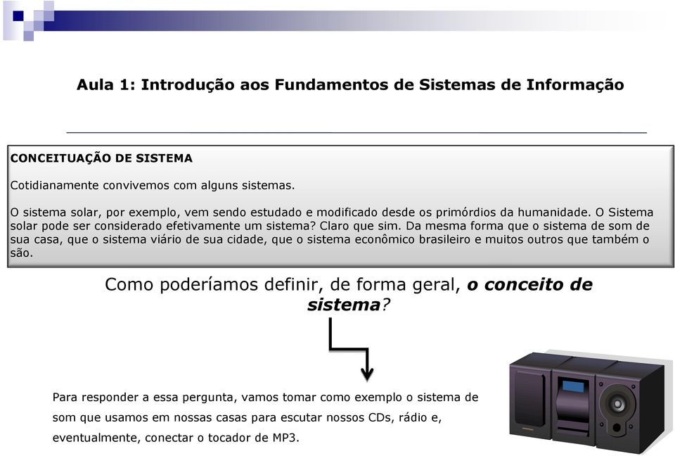 Da mesma forma que o sistema de som de sua casa, que o sistema viário de sua cidade, que o sistema econômico brasileiro e muitos outros que também o são.