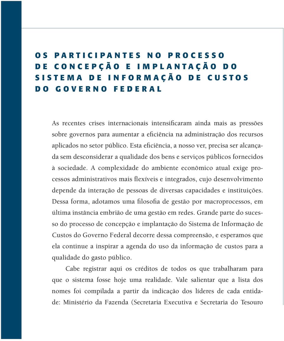 Esta eficiência, a nosso ver, precisa ser alcançada sem desconsiderar a qualidade dos bens e serviços públicos fornecidos à sociedade.