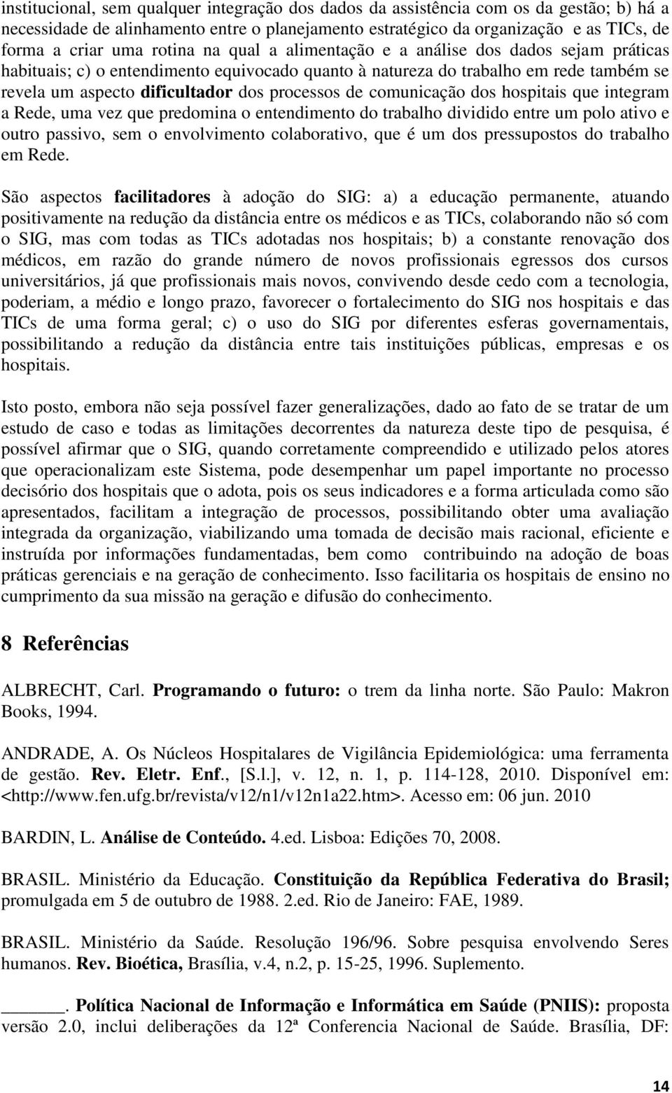 de comunicação dos hospitais que integram a Rede, uma vez que predomina o entendimento do trabalho dividido entre um polo ativo e outro passivo, sem o envolvimento colaborativo, que é um dos