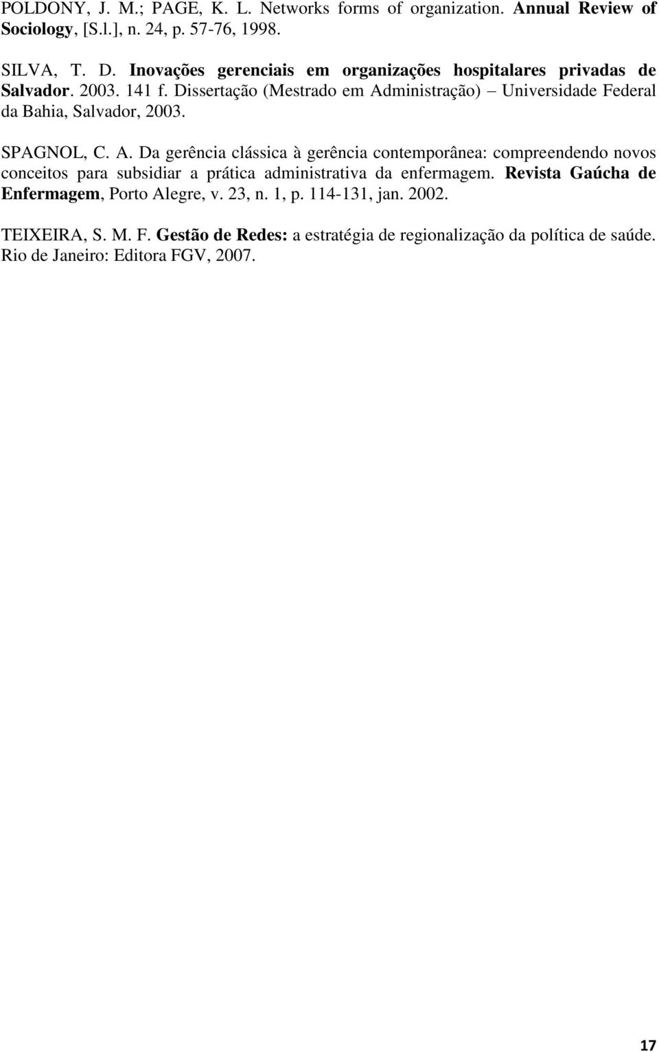 Dissertação (Mestrado em Administração) Universidade Federal da Bahia, Salvador, 2003. SPAGNOL, C. A. Da gerência clássica à gerência contemporânea: compreendendo novos conceitos para subsidiar a prática administrativa da enfermagem.