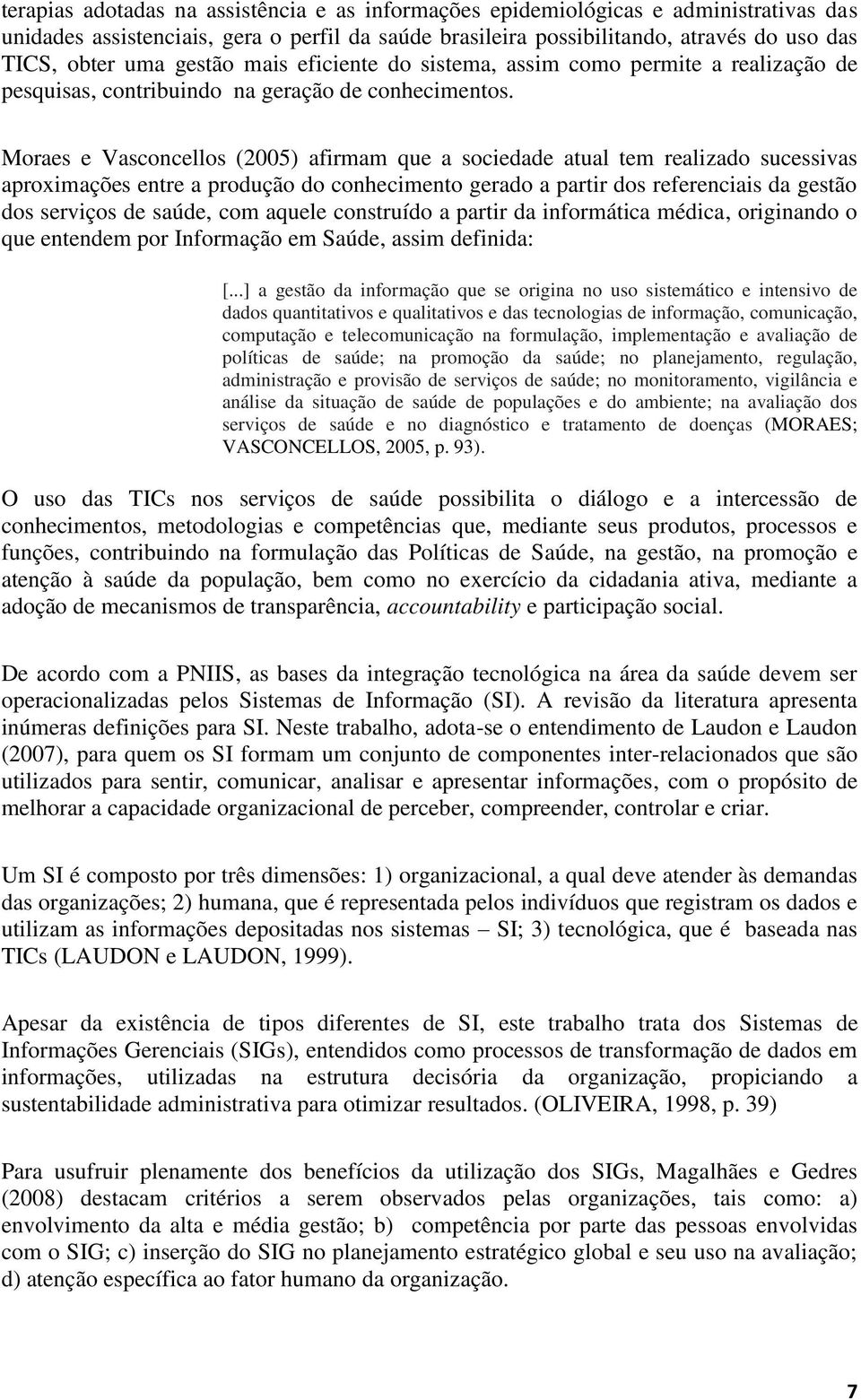 Moraes e Vasconcellos (2005) afirmam que a sociedade atual tem realizado sucessivas aproximações entre a produção do conhecimento gerado a partir dos referenciais da gestão dos serviços de saúde, com