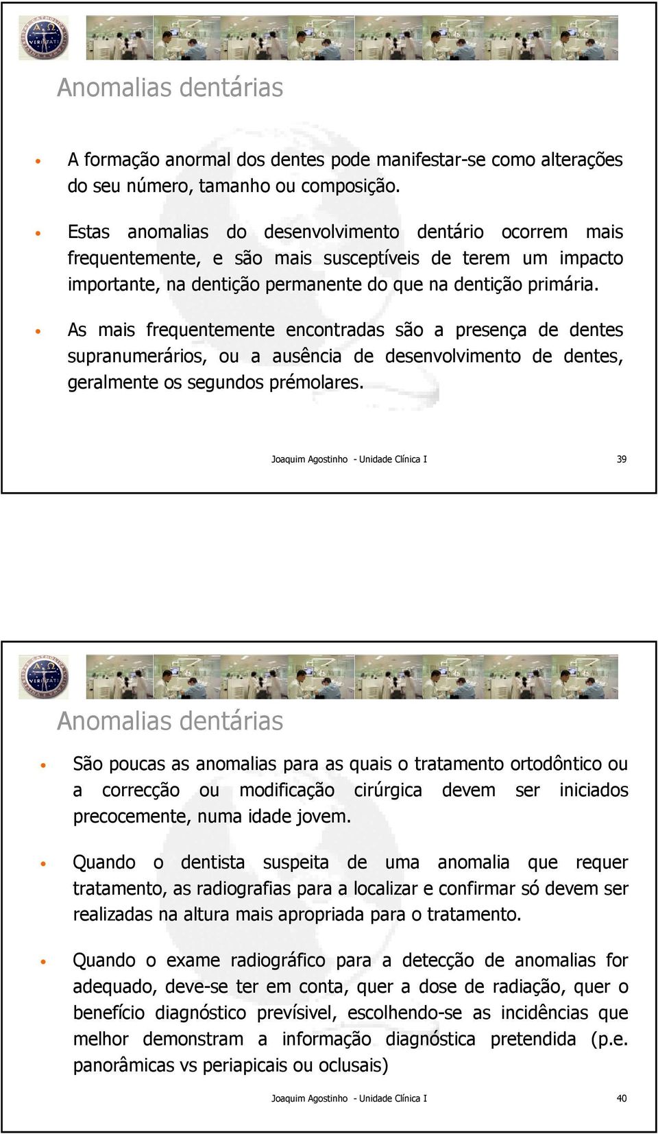 As mais frequentemente encontradas são a presença de dentes supranumerários, ou a ausência de desenvolvimento de dentes, geralmente os segundos prémolares.