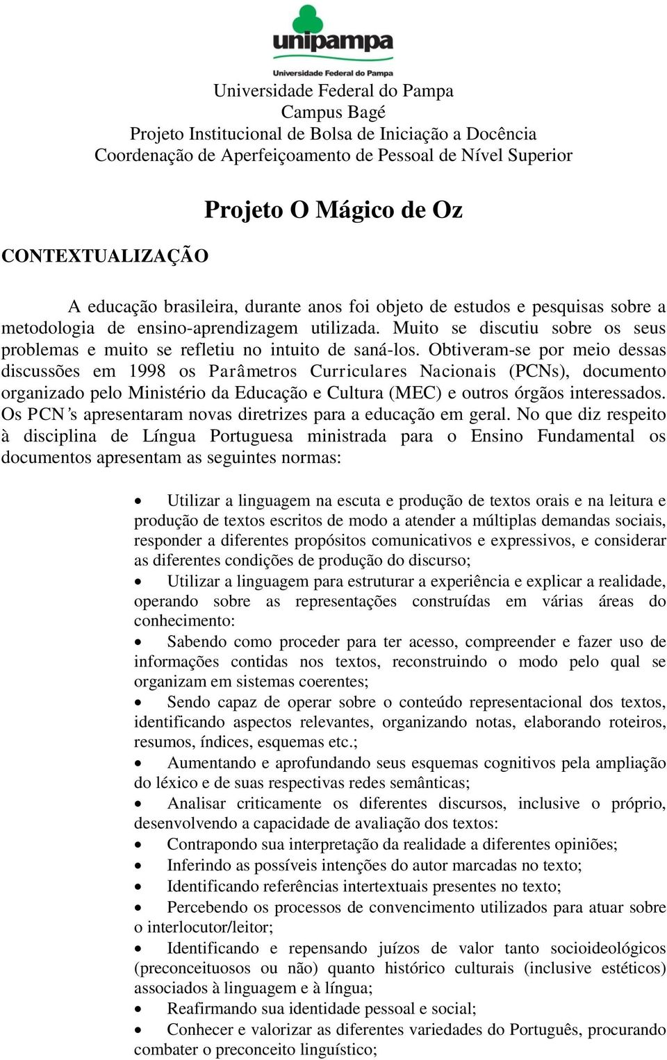 Muito se discutiu sobre os seus problemas e muito se refletiu no intuito de saná-los.