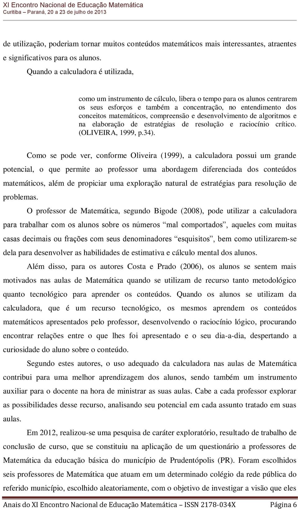 compreensão e desenvolvimento de algoritmos e na elaboração de estratégias de resolução e raciocínio crítico. (OLIVEIRA, 1999, p.34).