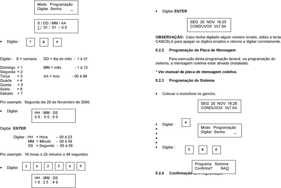 2 Programação da Placa de Mensagem Digitar : S = semana DD = dia do mês - 1 à 31 Domingo = 1 MM = mês - 1 à 12 Segunda = 2 Terça = 3 AA = Ano - 00 à 99 Quarta = 4 Quinta = 5 Sexta = 6 Sábado = 7 Para