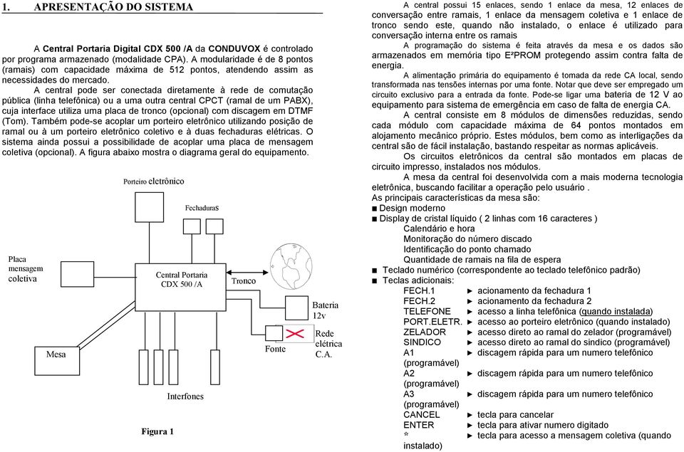 A central pode ser conectada diretamente à rede de comutação pública (linha telefônica) ou a uma outra central CPCT (ramal de um PABX), cuja interface utiliza uma placa de tronco (opcional) com