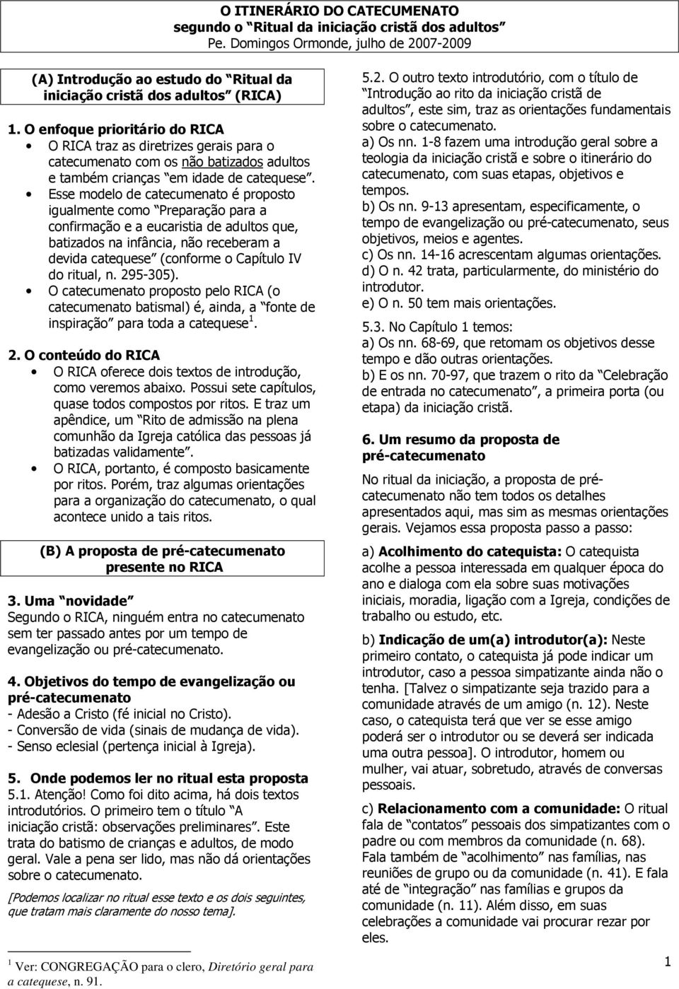 Esse modelo de catecumenato é proposto igualmente como Preparação para a confirmação e a eucaristia de adultos que, batizados na infância, não receberam a devida catequese (conforme o Capítulo IV do