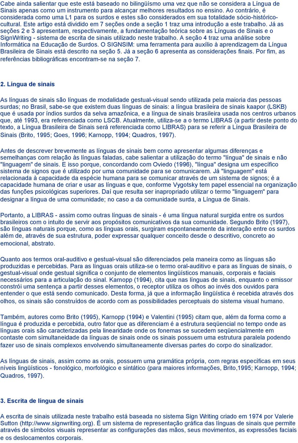 Este artigo está dividido em 7 seções onde a seção 1 traz uma introdução a este trabalho.