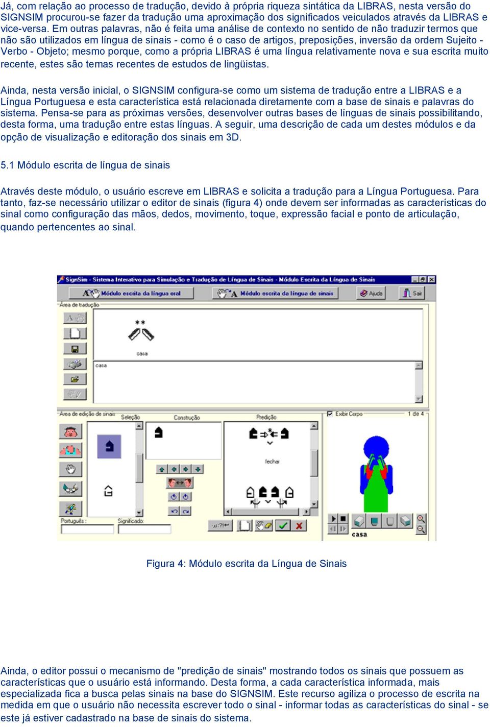 Em outras palavras, não é feita uma análise de contexto no sentido de não traduzir termos que não são utilizados em língua de sinais - como é o caso de artigos, preposições, inversão da ordem Sujeito