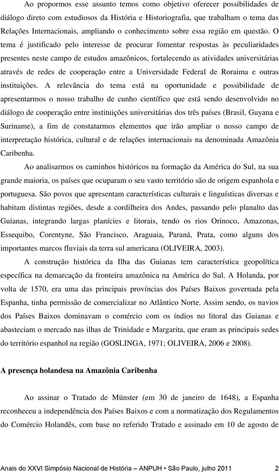 O tema é justificado pelo interesse de procurar fomentar respostas às peculiaridades presentes neste campo de estudos amazônicos, fortalecendo as atividades universitárias através de redes de