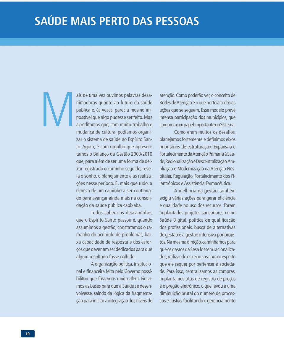 Agora, é com orgulho que apresentamos o Balanço da Gestão 2003/2010 que, para além de ser uma forma de deixar registrado o caminho seguido, revela o sonho, o planejamento e as realizações nesse