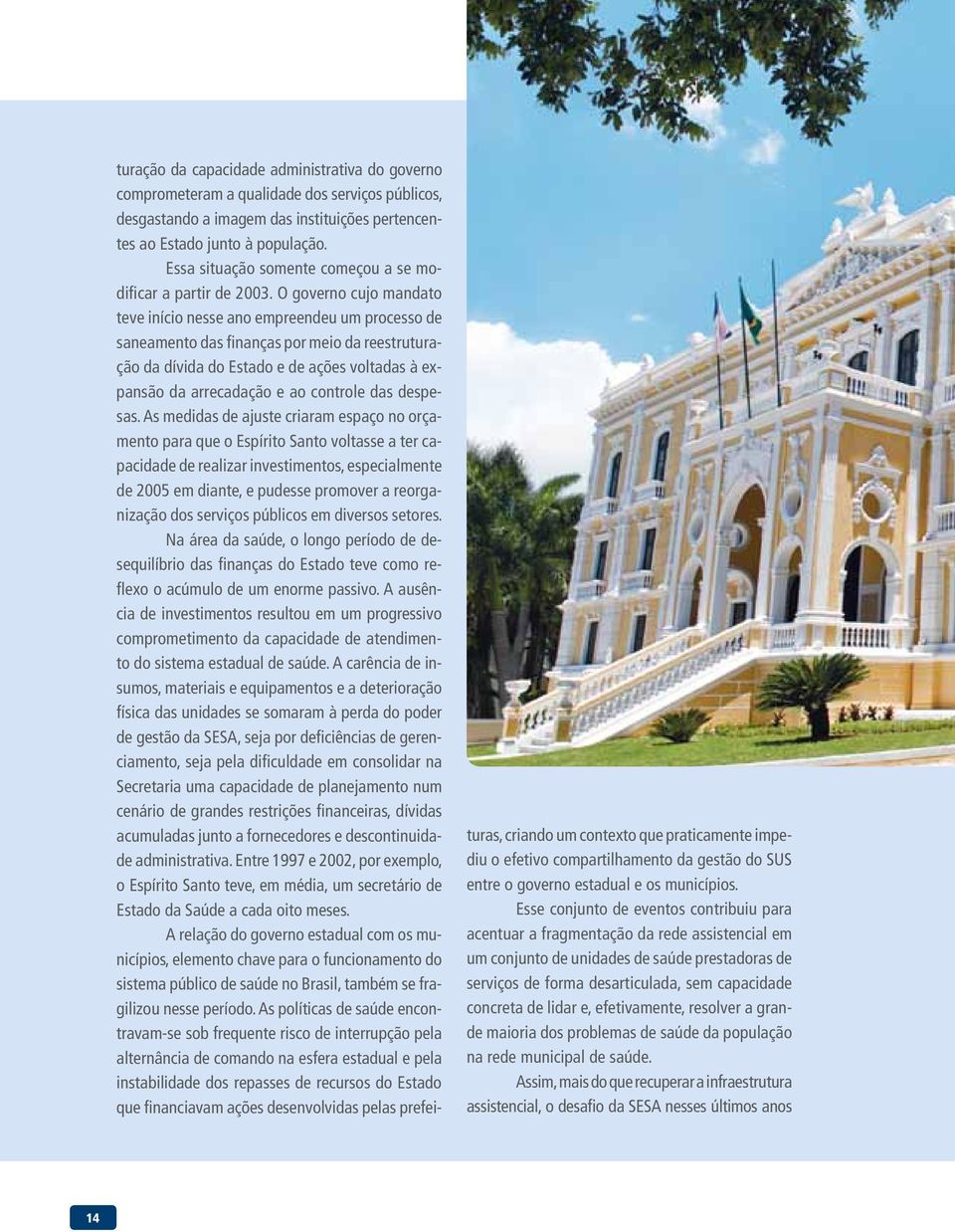 O governo cujo mandato teve início nesse ano empreendeu um processo de saneamento das finanças por meio da reestruturação da dívida do Estado e de ações voltadas à expansão da arrecadação e ao