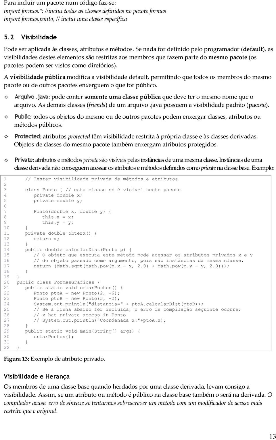 Se nada for definido pelo programador (default), as visibilidades destes elementos são restritas aos membros que fazem parte do mesmo pacote (os pacotes podem ser vistos como diretórios).