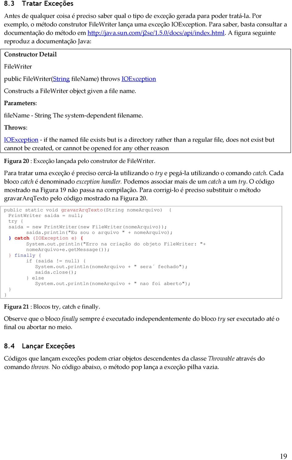 A figura seguinte reproduz a documentação Java: Constructor Detail FileWriter public FileWriter(String filename) throws IOException Constructs a FileWriter object given a file name.