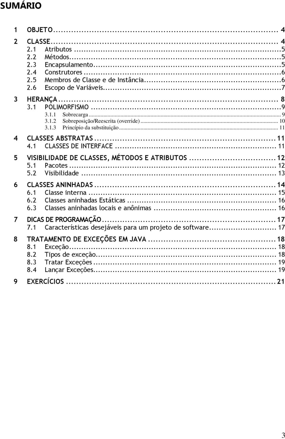 .. 11 5 VISIBILIDADE DE CLASSES, MÉTODOS E ATRIBUTOS... 12 5.1 Pacotes... 12 5.2 Visibilidade... 13 6 CLASSES ANINHADAS... 14 6.1 Classe interna... 15 6.2 Classes aninhadas Estáticas... 16 6.