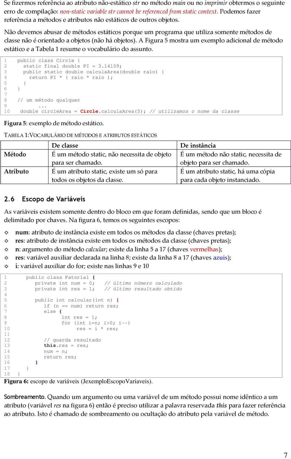 Não devemos abusar de métodos estáticos porque um programa que utiliza somente métodos de classe não é orientado a objetos (não há objetos).