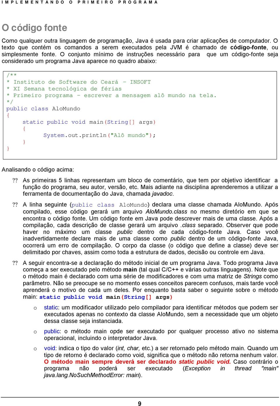 O conjunto mínimo de instruções necessário para que um código-fonte seja considerado um programa Java aparece no quadro abaixo: /** * Instituto de Software do Ceará - INSOFT * XI Semana tecnológica