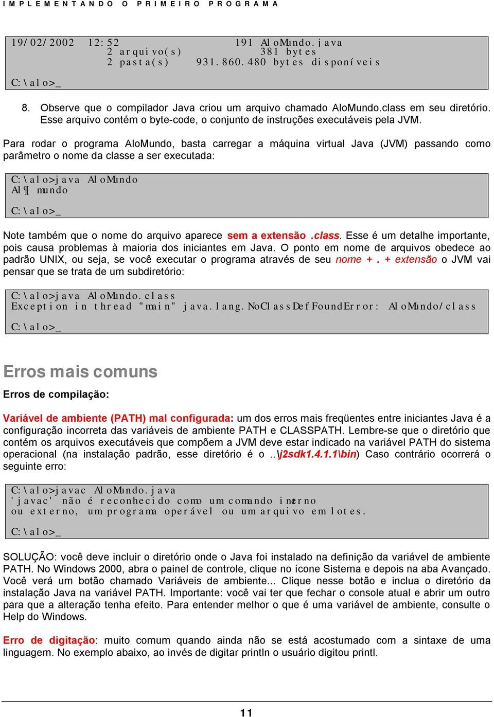 Para rodar o programa AloMundo, basta carregar a máquina virtual Java (JVM) passando como parâmetro o nome da classe a ser executada: C:\alo>java AloMundo Al mundo C:\alo>_ Note também que o nome do