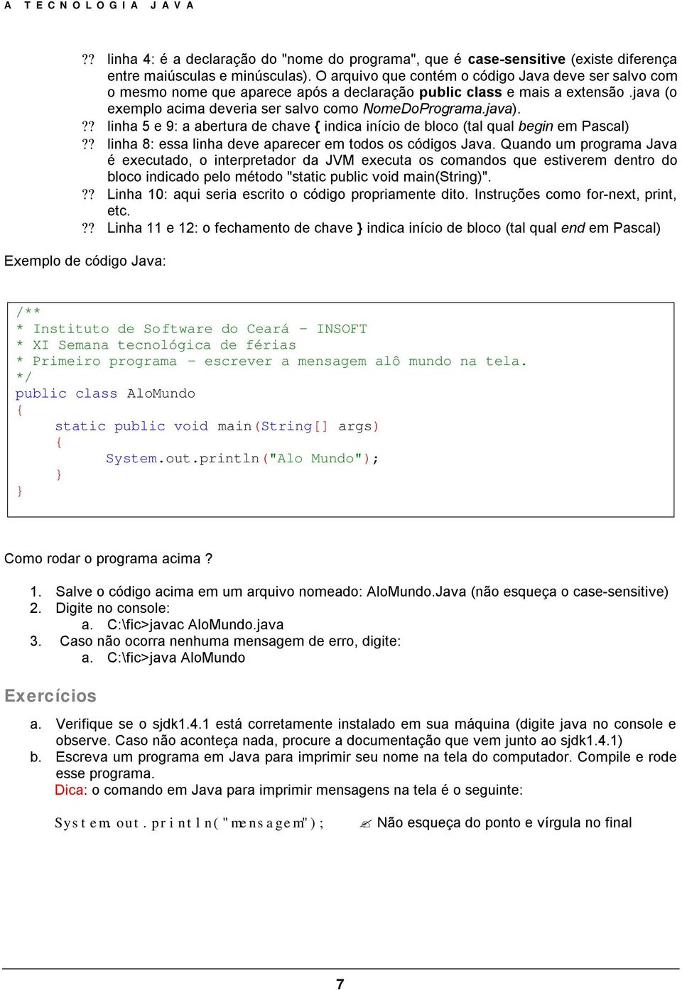 ?? linha 5 e 9: a abertura de chave indica início de bloco (tal qual begin em Pascal)?? linha 8: essa linha deve aparecer em todos os códigos Java.