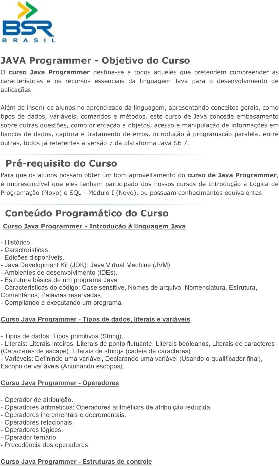 Além de inserir os alunos no aprendizado da linguagem, apresentando conceitos gerais, como tipos de dados, variáveis, comandos e métodos, este curso de Java concede embasamento sobre outras questões,