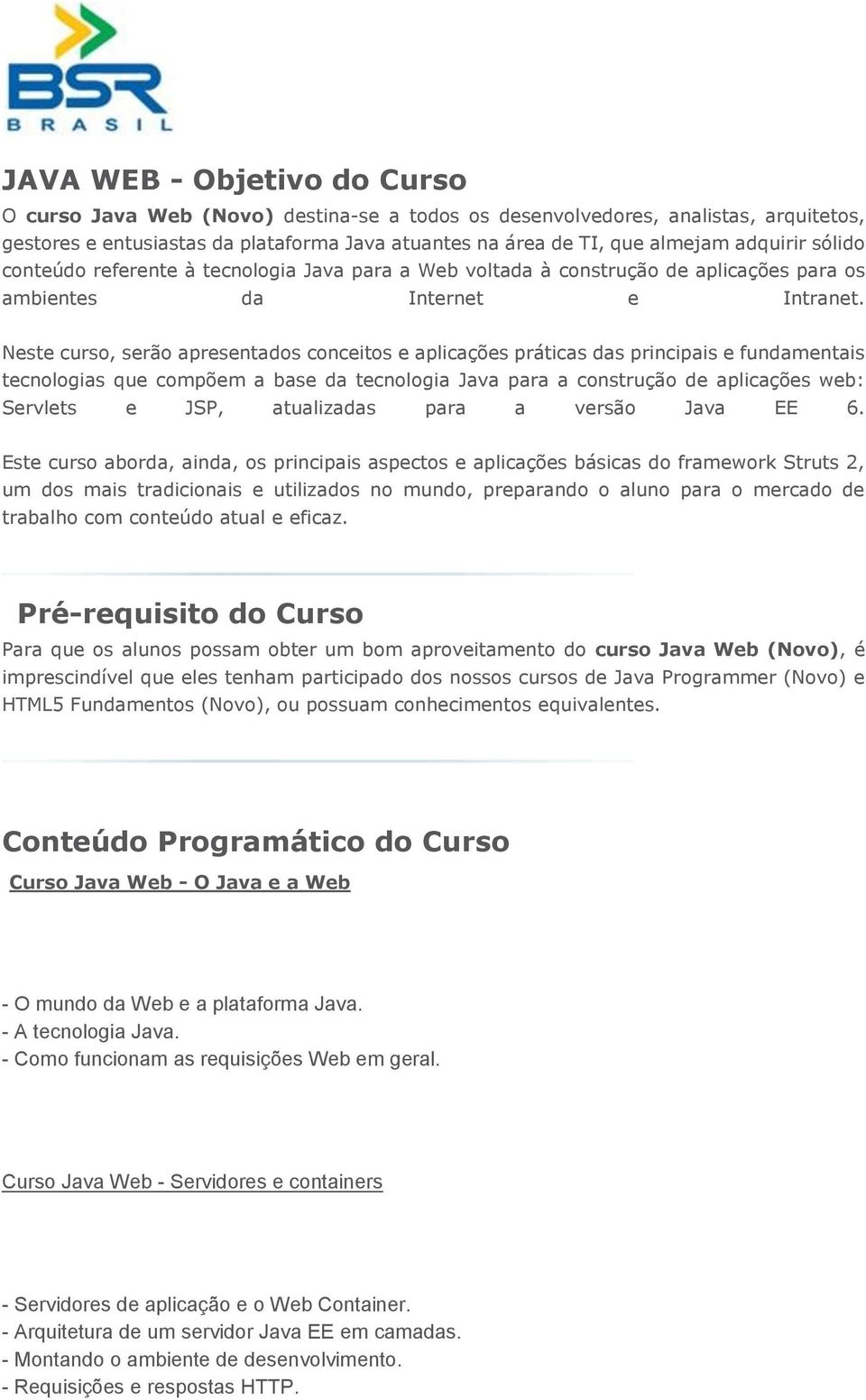 Neste curso, serão apresentados conceitos e aplicações práticas das principais e fundamentais tecnologias que compõem a base da tecnologia Java para a construção de aplicações web: Servlets e JSP,